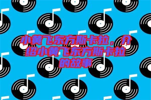 小黃飛東方斯卡拉，介紹小黃飛東方斯卡拉的故事