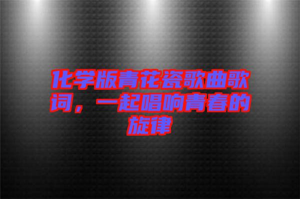 化學(xué)版青花瓷歌曲歌詞，一起唱響青春的旋律