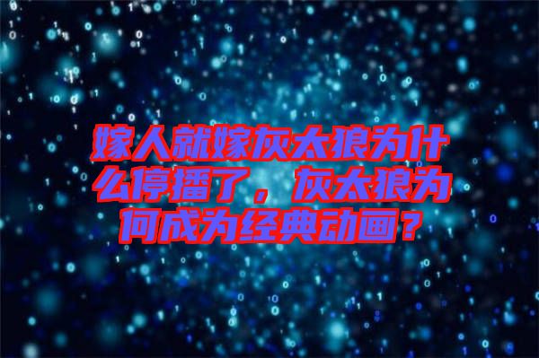 嫁人就嫁灰太狼為什么停播了，灰太狼為何成為經(jīng)典動(dòng)畫？