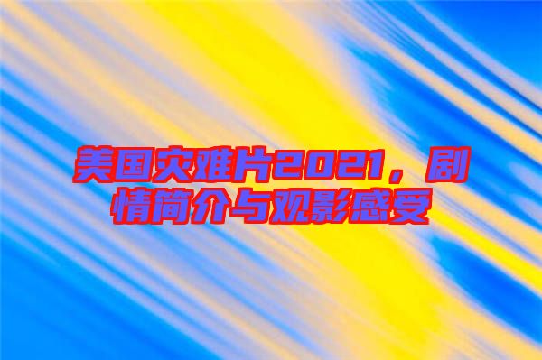 美國災(zāi)難片2021，劇情簡介與觀影感受