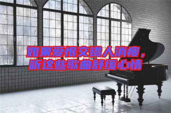 如果愛恨交錯人消瘦，聽這些歌曲舒緩心情