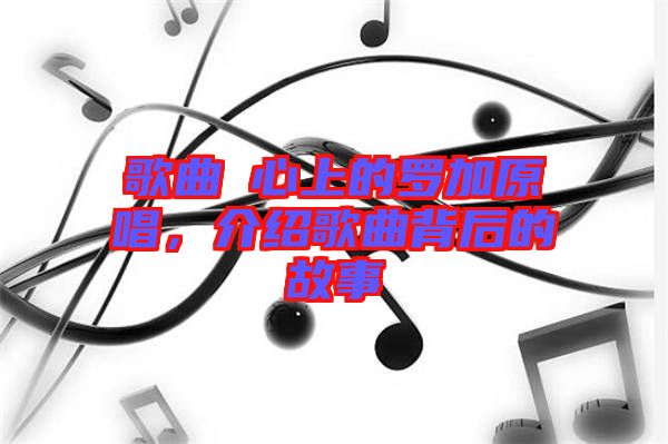 歌曲巜心上的羅加原唱，介紹歌曲背后的故事