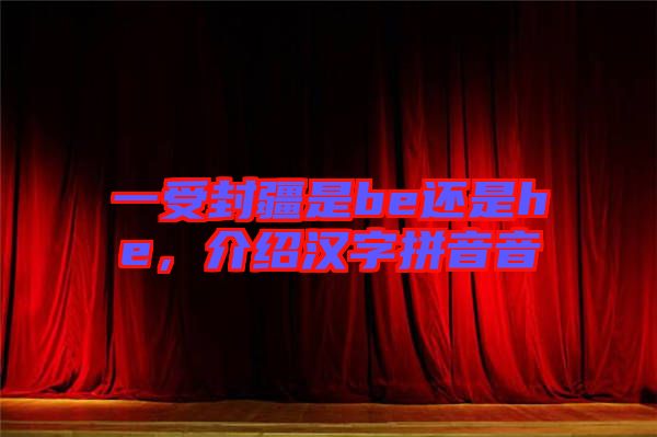 一受封疆是be還是he，介紹漢字拼音音