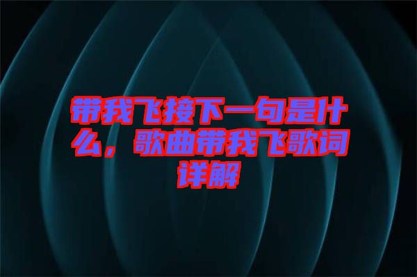 帶我飛接下一句是什么，歌曲帶我飛歌詞詳解