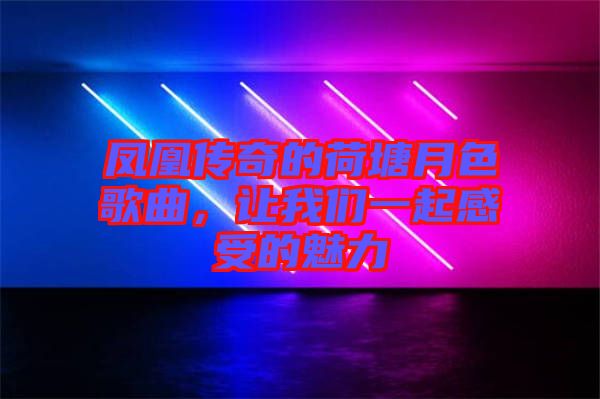 鳳凰傳奇的荷塘月色歌曲，讓我們一起感受的魅力