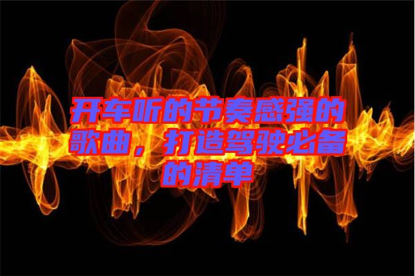 開車聽的節(jié)奏感強的歌曲，打造駕駛必備的清單