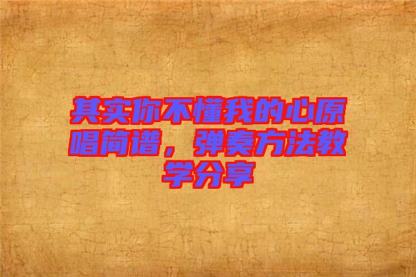 其實(shí)你不懂我的心原唱簡(jiǎn)譜，彈奏方法教學(xué)分享