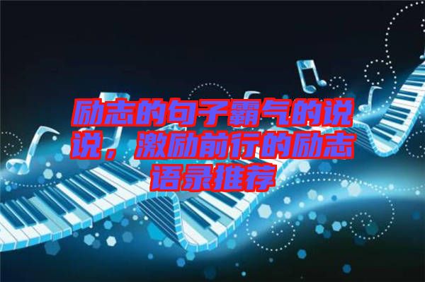 勵(lì)志的句子霸氣的說(shuō)說(shuō)，激勵(lì)前行的勵(lì)志語(yǔ)錄推薦