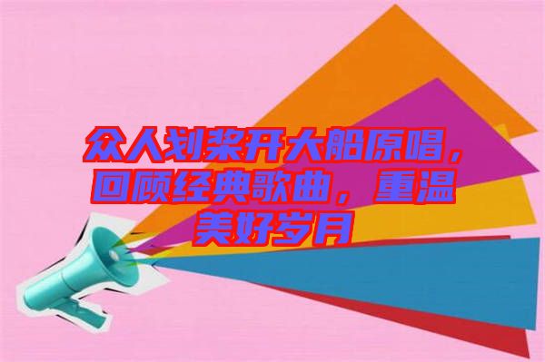 眾人劃槳開大船原唱，回顧經(jīng)典歌曲，重溫美好歲月