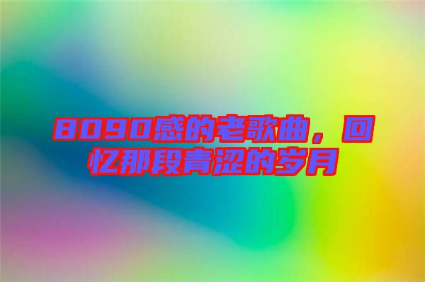 8090感的老歌曲，回憶那段青澀的歲月