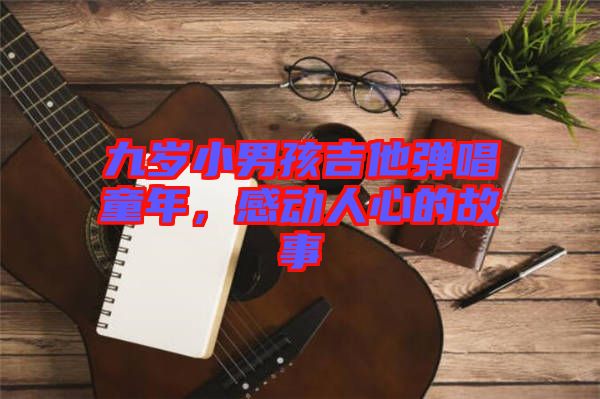 九歲小男孩吉他彈唱童年，感動人心的故事
