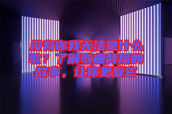 沒有你我無法是什么歌？了解歌曲背后的故事，讓你更愛它