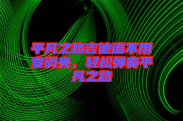 平凡之路吉他譜不用變調夾，輕松彈奏平凡之路