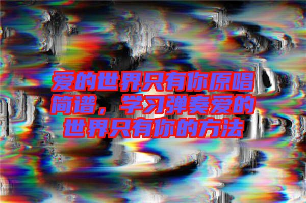 愛的世界只有你原唱簡譜，學(xué)習(xí)彈奏愛的世界只有你的方法