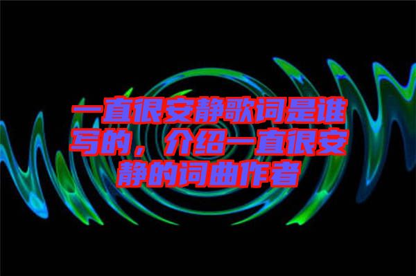 一直很安靜歌詞是誰寫的，介紹一直很安靜的詞曲作者