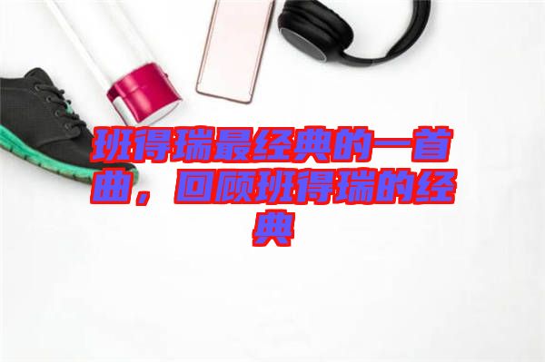 班得瑞最經(jīng)典的一首曲，回顧班得瑞的經(jīng)典