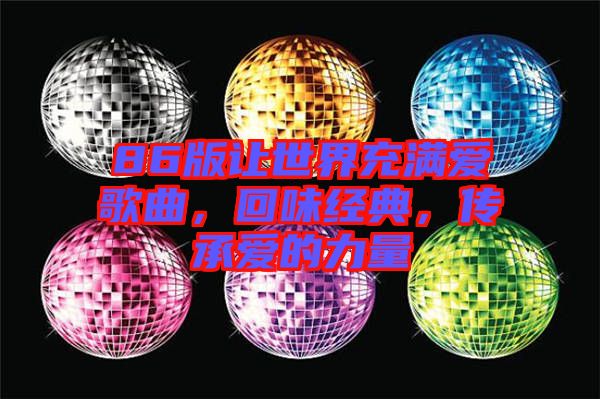 86版讓世界充滿愛歌曲，回味經(jīng)典，傳承愛的力量