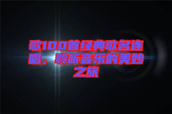 歌100首經(jīng)典歌名連唱，聆聽音樂的美妙之旅