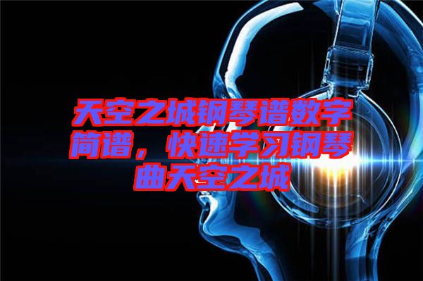 天空之城鋼琴譜數(shù)字簡(jiǎn)譜，快速學(xué)習(xí)鋼琴曲天空之城