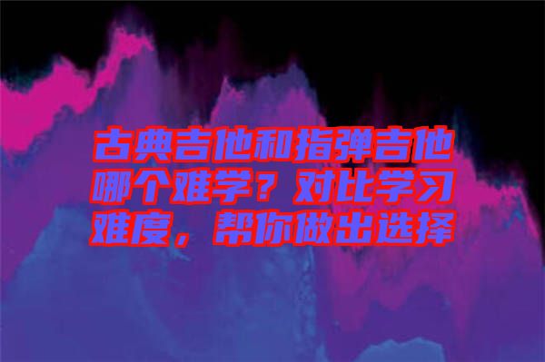 古典吉他和指彈吉他哪個(gè)難學(xué)？對比學(xué)習(xí)難度，幫你做出選擇