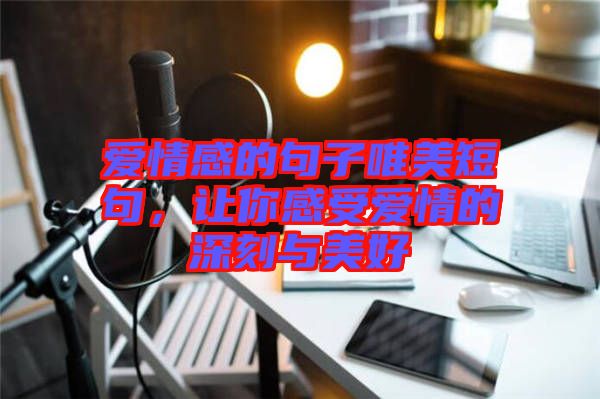 愛(ài)情感的句子唯美短句，讓你感受愛(ài)情的深刻與美好