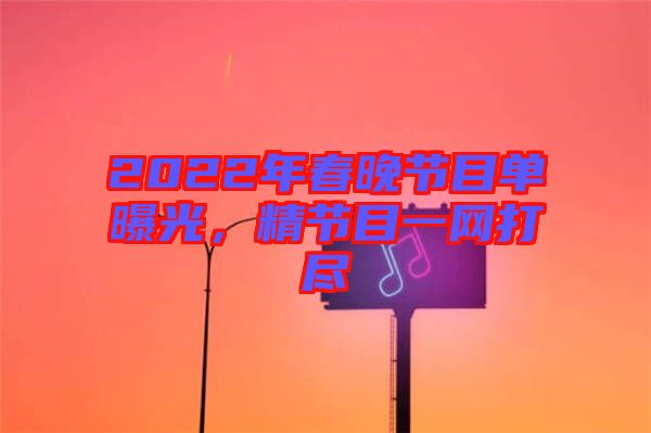 2022年春晚節(jié)目單曝光，精節(jié)目一網(wǎng)打盡