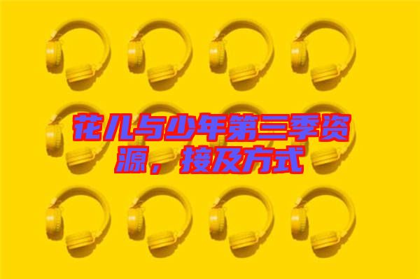 花兒與少年第三季資源，接及方式