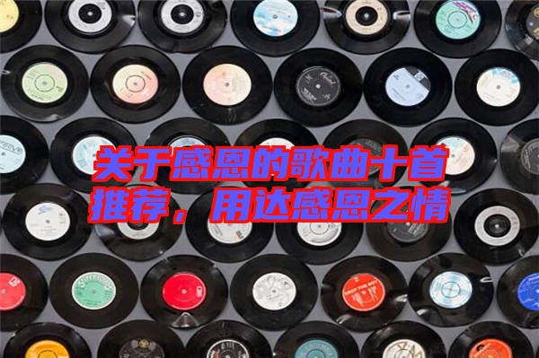 關(guān)于感恩的歌曲十首推薦，用達(dá)感恩之情