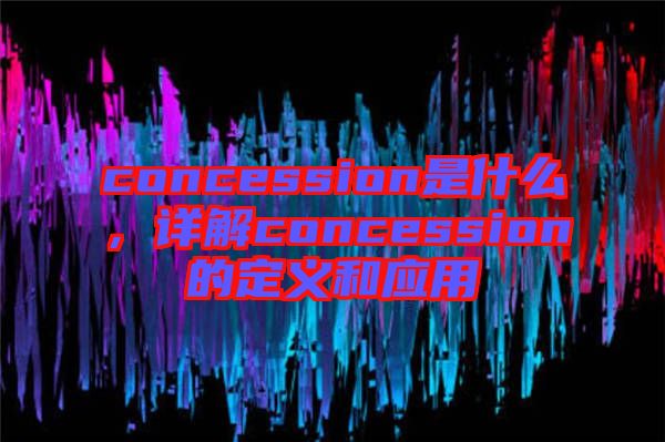 concession是什么，詳解concession的定義和應(yīng)用