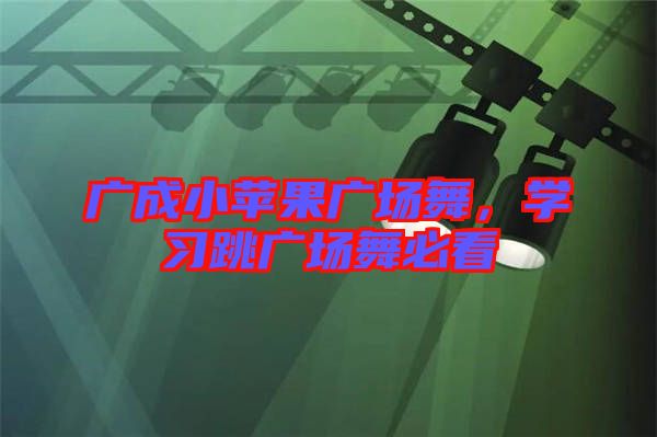 廣成小蘋果廣場舞，學習跳廣場舞必看