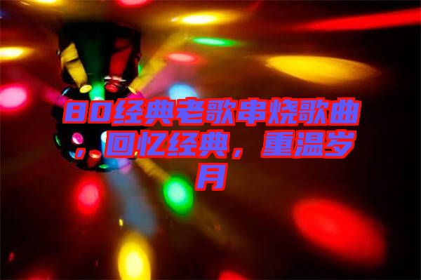 80經(jīng)典老歌串燒歌曲，回憶經(jīng)典，重溫歲月