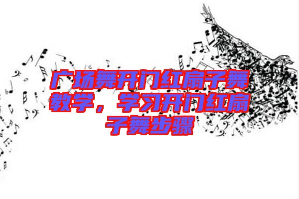 廣場舞開門紅扇子舞教學(xué)，學(xué)習(xí)開門紅扇子舞步驟