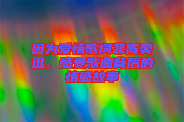因?yàn)閻?ài)情歌詞菲陳奕迅，感受歌曲背后的情感故事