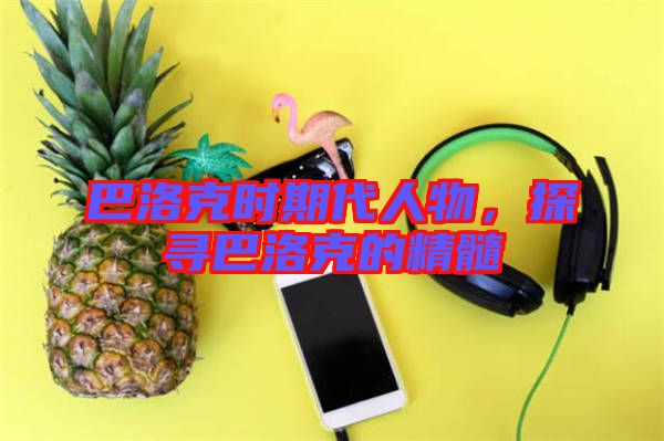 巴洛克時期代人物，探尋巴洛克的精髓