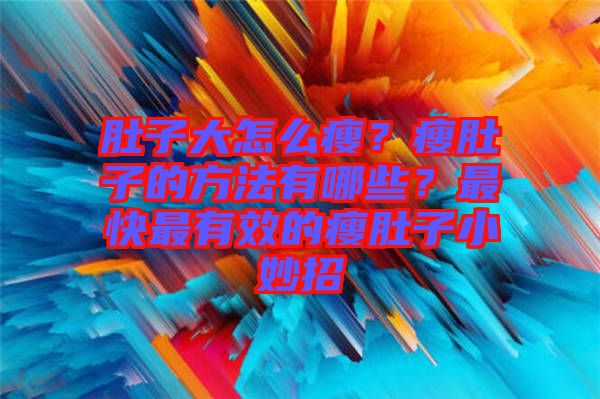 肚子大怎么瘦？瘦肚子的方法有哪些？最快最有效的瘦肚子小妙招