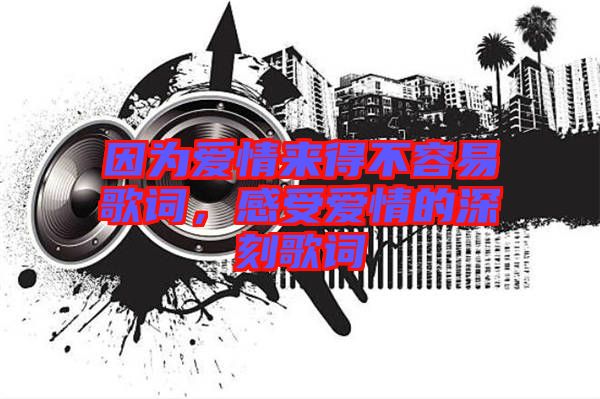 因?yàn)閻矍閬淼貌蝗菀赘柙~，感受愛情的深刻歌詞