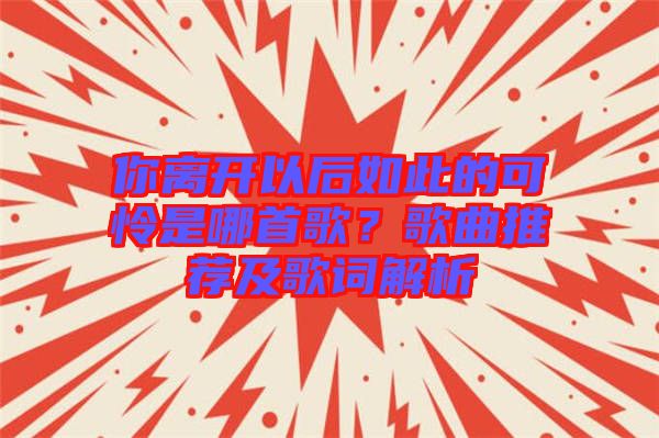 你離開以后如此的可憐是哪首歌？歌曲推薦及歌詞解析