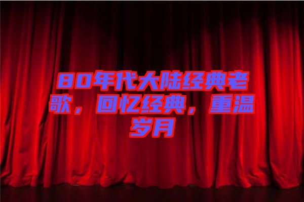 80年代大陸經(jīng)典老歌，回憶經(jīng)典，重溫歲月