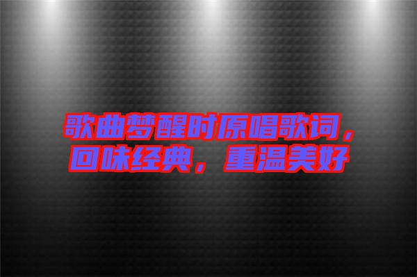 歌曲夢醒時原唱歌詞，回味經(jīng)典，重溫美好