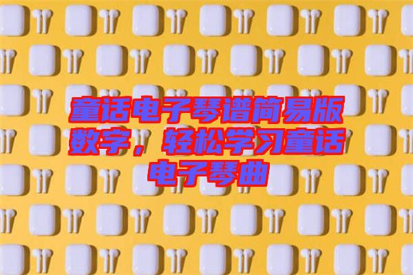 童話電子琴譜簡易版數(shù)字，輕松學(xué)習(xí)童話電子琴曲