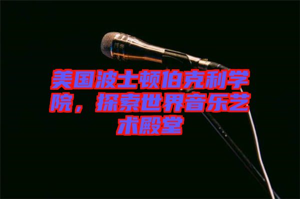 美國(guó)波士頓伯克利學(xué)院，探索世界音樂(lè)藝術(shù)殿堂