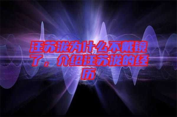 汪蘇瀧為什么不戴鏡了，介紹汪蘇瀧的經(jīng)歷