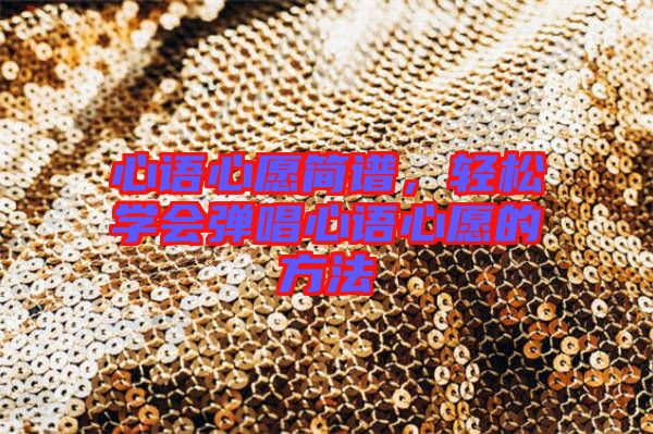 心語心愿簡(jiǎn)譜，輕松學(xué)會(huì)彈唱心語心愿的方法