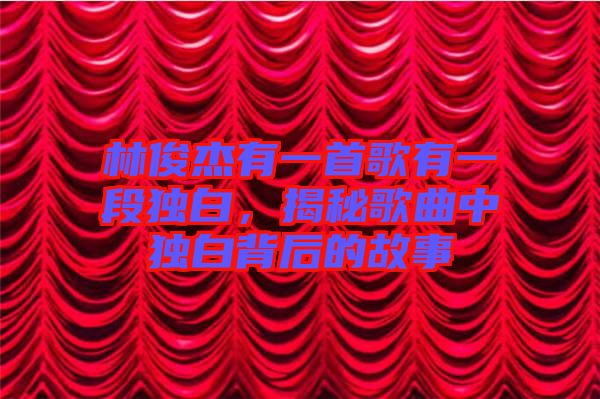 林俊杰有一首歌有一段獨(dú)白，揭秘歌曲中獨(dú)白背后的故事