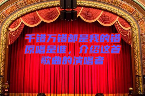 千錯(cuò)萬(wàn)錯(cuò)都是我的錯(cuò)原唱是誰(shuí)，介紹這首歌曲的演唱者