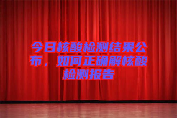 今日核酸檢測結(jié)果公布，如何正確解核酸檢測報告