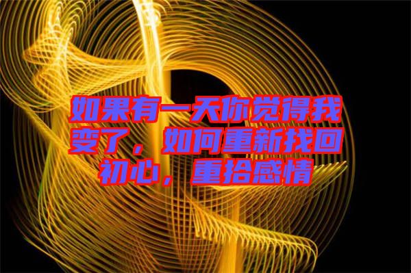 如果有一天你覺得我變了，如何重新找回初心，重拾感情