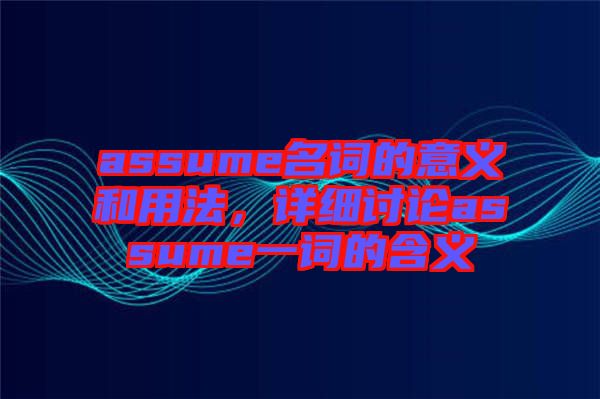 assume名詞的意義和用法，詳細(xì)討論assume一詞的含義