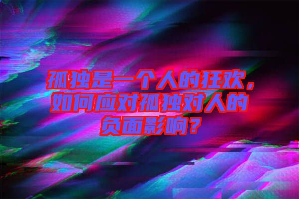 孤獨(dú)是一個人的狂歡，如何應(yīng)對孤獨(dú)對人的負(fù)面影響？