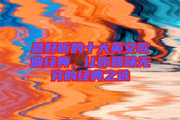 最好聽(tīng)的十大英文歌曲經(jīng)典，讓你回味無(wú)窮的經(jīng)典之選